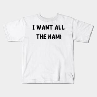 I want all the ham Kids T-Shirt